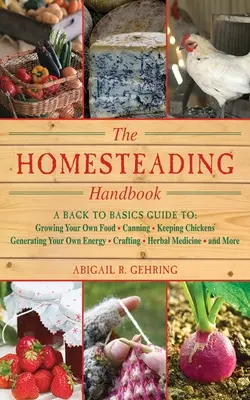 Manual de agricultura familiar: A Back to Basics Guide to Growing Your Own Food, Canning, Keeping Chickens, Generating Your Own Energy, Crafting, Herb - The Homesteading Handbook: A Back to Basics Guide to Growing Your Own Food, Canning, Keeping Chickens, Generating Your Own Energy, Crafting, Herb