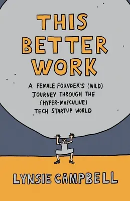 Este trabajo mejor: El (alocado) viaje de una mujer fundadora por el (hipermasculino) mundo de las startups tecnológicas - This Better Work: A Female Founder's (Wild) Journey through the (Hyper-Masculine) Tech Startup World