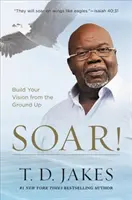 Atrévase: Construye tu visión desde los cimientos - Soar!: Build Your Vision from the Ground Up