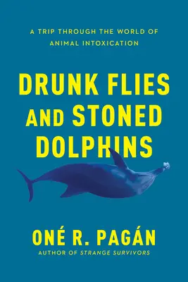 Moscas borrachas y delfines colocados: Un viaje por el mundo de la intoxicación animal - Drunk Flies and Stoned Dolphins: A Trip Through the World of Animal Intoxication