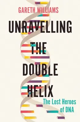 Desentrañar la doble hélice: los héroes perdidos del ADN - Unravelling the Double Helix: The Lost Heroes of DNA