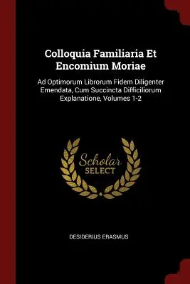 Colloquia Familiaria Et Encomium Moriae: Ad Optimorum Librorum Fidem Diligenter Emendata, Cum Succincta Difficiliorum Explanatione, Volúmenes 1-2 - Colloquia Familiaria Et Encomium Moriae: Ad Optimorum Librorum Fidem Diligenter Emendata, Cum Succincta Difficiliorum Explanatione, Volumes 1-2