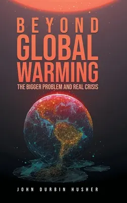 Más allá del calentamiento global: El gran problema y la verdadera crisis - Beyond Global Warming: The Bigger Problem and Real Crisis