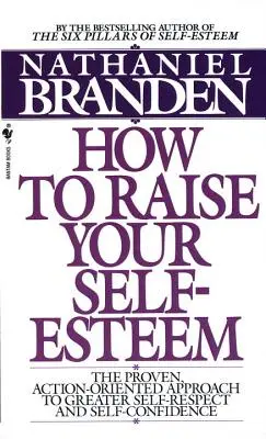 Cómo aumentar la autoestima: El método probado orientado a la acción para aumentar el respeto y la confianza en uno mismo - How to Raise Your Self-Esteem: The Proven Action-Oriented Approach to Greater Self-Respect and Self-Confidence