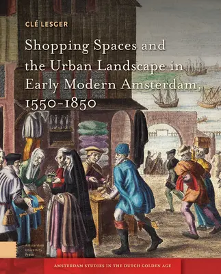 Espacios comerciales y paisaje urbano en la Ámsterdam moderna temprana, 1550-1850 - Shopping Spaces and the Urban Landscape in Early Modern Amsterdam, 1550-1850