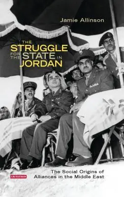 La lucha por el Estado en Jordania: los orígenes sociales de las alianzas en Oriente Próximo - The Struggle for the State in Jordan: The Social Origins of Alliances in the Middle East