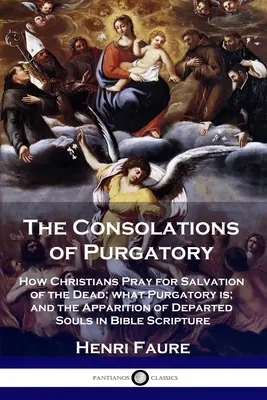 Las Consolaciones del Purgatorio: Cómo rezan los cristianos por la salvación de los muertos; qué es el purgatorio; y la aparición de las almas difuntas en la escritura bíblica - The Consolations of Purgatory: How Christians Pray for Salvation of the Dead; what Purgatory is; and the Apparition of Departed Souls in Bible Script