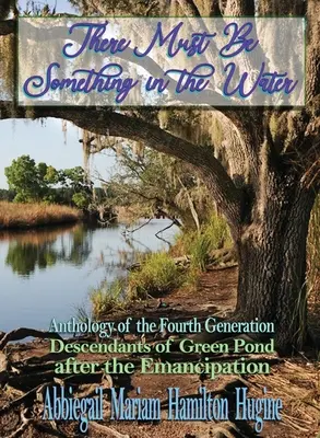 Debe de haber algo en el agua: Antología de la cuarta generación: Descendientes de Green Pond después de la emancipación - There Must Be Something in the Water: Anthology of the Fourth Generation: Descendants of Green Pond after the Emancipation