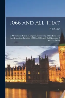 1066 y todo eso: una memorable historia de Inglaterra, que comprende todas las partes que pueda recordar, incluidas 103 cosas buenas, 5 reyes malos y - 1066 and All That: a Memorable History of England, Comprising All the Parts You Can Remember, Including 103 Good Things, 5 Bad Kings and