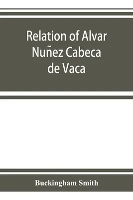 Relación de Alvar Nuñez Cabeça de Vaca - Relation of Alvar Nuñez Cabeça de Vaca