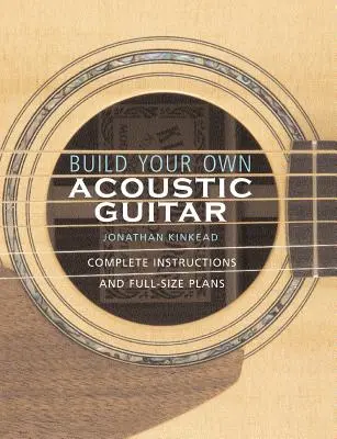 Construye tu propia guitarra acústica: Instrucciones completas y planos a tamaño natural [Con planos para construir una guitarra acústica Kinkade Kingsdown]. - Build Your Own Acoustic Guitar: Complete Instructions and Full-Size Plans [With Plans to Make a Kinkade Kingsdown Acoustic]