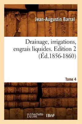 Drainage, Irrigations, Engrais Liquides. Edition 2, Tome 4 (d.1856-1860)