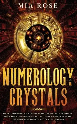 Numerología y Cristales: Obtenga un éxito imparable en su carrera, relaciones, haga realidad sus sueños y sane y potencie su vida con N - Numerology & Crystals: Have Unstoppable Success in Your Career, Relationships, Make Your Dreams A Reality and Heal & Empower Your Life with N