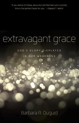 Gracia extravagante: La gloria de Dios desplegada en nuestra debilidad - Extravagant Grace: God's Glory Displayed in Our Weakness