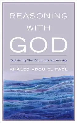 Razonar con Dios: Reclamando la Shari'ah en la Edad Moderna - Reasoning with God: Reclaiming Shari'ah in the Modern Age