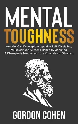 Dureza mental: Cómo puedes desarrollar una autodisciplina, una fuerza de voluntad y unos hábitos de éxito imparables adoptando la mentalidad de un campeón y la - Mental Toughness: How You Can Develop Unstoppable Self-Discipline, Willpower and Success Habits By Adopting A Champion's Mindset and the