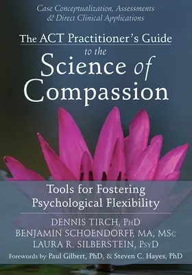 The ACT Practitioner's Guide to the Science of Compassion: Herramientas para fomentar la flexibilidad psicológica - The ACT Practitioner's Guide to the Science of Compassion: Tools for Fostering Psychological Flexibility