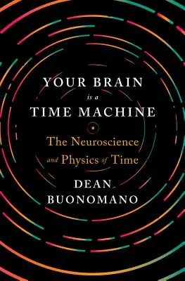 Su cerebro es una máquina del tiempo: La neurociencia y la física del tiempo - Your Brain Is a Time Machine: The Neuroscience and Physics of Time