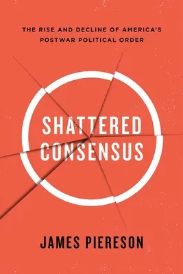 Consenso destrozado: Auge y declive del orden político estadounidense de posguerra - Shattered Consensus: The Rise and Decline of America's Postwar Political Order