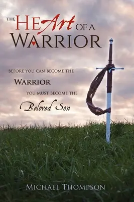 El corazón de un guerrero: Antes de que puedas convertirte en guerrero debes convertirte en el hijo amado - The Heart of a Warrior: Before You Can Become the Warrior You Must Become the Beloved Son