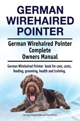 Pointer alemán de pelo duro. German Wirehaired Pointer Complete Owners Manual. German Wirehaired Pointer libro para el cuidado, los costos, la alimentación, el aseo, la salud - German Wirehaired Pointer. German Wirehaired Pointer Complete Owners Manual. German Wirehaired Pointer book for care, costs, feeding, grooming, health