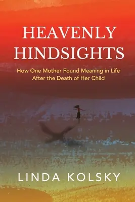Heavenly Hindsights: Cómo una madre encontró sentido a su vida tras la muerte de su hijo - Heavenly Hindsights: How One Mother Found Meaning in Life after the Death of Her Child