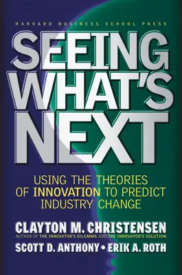 Ver lo que viene: Utilizar las teorías de la innovación para predecir el cambio industrial - Seeing What's Next: Using the Theories of Innovation to Predict Industry Change