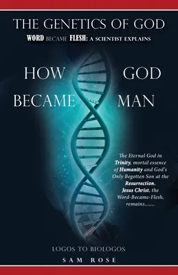 La genética de Dios: El Verbo se hizo carne: Un científico explica cómo Dios se hizo hombre - The Genetics of God: Word Became Flesh: A Scientist Explains How God Became Man