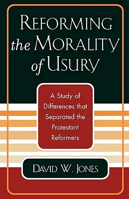 La reforma de la moral de la usura: Un estudio de las diferencias que separaron a los reformadores protestantes - Reforming the Morality of Usury: A Study of the Differences that Separated the Protestant Reformers