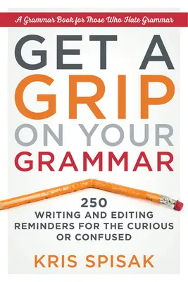 Controle su gramática: 250 recordatorios de redacción y edición para curiosos y despistados - Get a Grip on Your Grammar: 250 Writing and Editing Reminders for the Curious or Confused