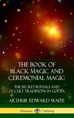 El Libro de la Magia Negra y la Magia Ceremonial: Los Rituales Secretos y las Tradiciones Ocultas en Go?tia (Tapa dura) - The Book of Black Magic and Ceremonial Magic: The Secret Rituals and Occult Traditions in Go?tia (Hardcover)