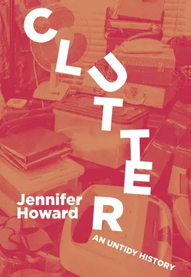 Desorden: Una historia desordenada - Clutter: An Untidy History