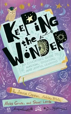 Mantener la maravilla: Guía del educador para un aprendizaje mágico, atractivo y alegre - Keeping the Wonder: An Educator's Guide to Magical, Engaging, and Joyful Learning