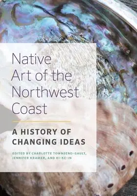 Arte nativo de la costa noroeste: Una historia de ideas cambiantes - Native Art of the Northwest Coast: A History of Changing Ideas