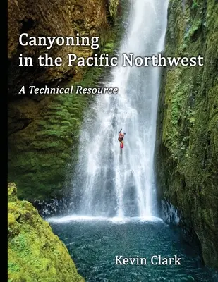 Barranquismo en el noroeste del Pacífico: Un recurso técnico - Canyoning in the Pacific Northwest: A Technical Resource