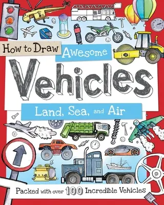 Cómo dibujar vehículos increíbles: Tierra, Mar y Aire: Más de 100 vehículos increíbles - How to Draw Awesome Vehicles: Land, Sea, and Air: Packed with Over 100 Incredible Vehicles