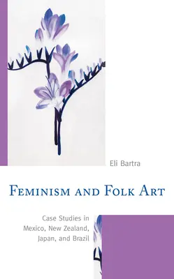 Feminismo y arte popular: Estudios de caso en México, Nueva Zelanda, Japón y Brasil - Feminism and Folk Art: Case Studies in Mexico, New Zealand, Japan, and Brazil