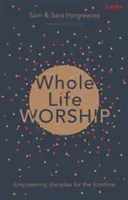 Adoración para toda la vida: Capacitando discípulos para la primera línea - Whole Life Worship: Empowering Disciples For The Frontline