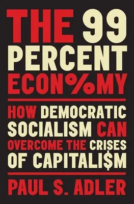 La economía del 99 por ciento: Cómo el socialismo democrático puede superar las crisis del capitalismo - The 99 Percent Economy: How Democratic Socialism Can Overcome the Crises of Capitalism
