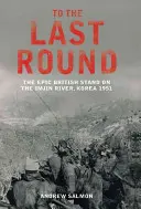 Hasta el Ãºltimo asalto: la epopeya britÃ¡nica en el rÃo Imjin, Corea, 1951 - To The Last Round - The Epic British Stand on the Imjin River, Korea 1951