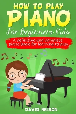 Cómo Tocar El Piano Para Niños Principiantes: Un libro de piano definitivo y completo para aprender a tocar - How to Play Piano for Beginners Kids: A Definitive And Complete Piano Book For Learning To Play