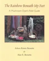 El arco iris bajo mis pies: Guía de campo de un tintorero de setas - The Rainbow Beneath My Feet: A Mushroom Dyer's Field Guide