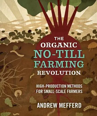 La revolución de la agricultura ecológica sin laboreo: Métodos de alta producción para pequeños agricultores - The Organic No-Till Farming Revolution: High-Production Methods for Small-Scale Farmers