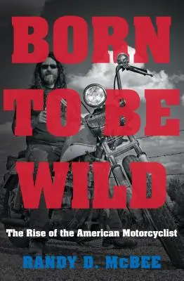 Born to Be Wild: The Rise of the American Motorcyclist (Nacido para ser salvaje: el ascenso del motociclista estadounidense) - Born to Be Wild: The Rise of the American Motorcyclist