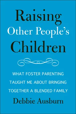 Criar a los hijos de otros: What Foster Parenting Taught Me about Bringing Together a Blended Family (Lo que me enseñó el acogimiento familiar sobre cómo reunir a una familia mixta) - Raising Other People's Children: What Foster Parenting Taught Me about Bringing Together a Blended Family