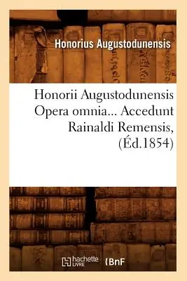 Honorii Augustodunensis Opera Omnia. Accedunt Rainaldi Remensis (m.1854) - Honorii Augustodunensis Opera Omnia. Accedunt Rainaldi Remensis (d.1854)