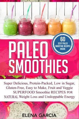 Paleo Smoothies: Super Deliciosos y Llenadores, Repletos de Proteínas, Bajos en Azúcar, Sin Gluten, Fáciles de Hacer, Batidos de Superalimentos de Frutas y Verduras. - Paleo Smoothies: Super Delicious & Filling, Protein-Packed, Low in Sugar, Gluten-Free, Easy to Make, Fruit and Veggie Superfood Smoothi