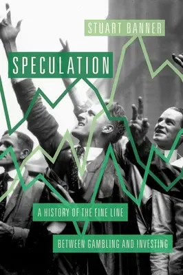 Especulación: Historia de la delgada línea que separa el juego de la inversión - Speculation: A History of the Fine Line Between Gambling and Investing