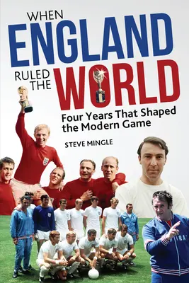 Cuando Inglaterra dominaba el mundo: 1966-1970: Cuatro años que dieron forma al fútbol moderno - When England Ruled the World: 1966-1970: Four Years Which Shaped Modern Football