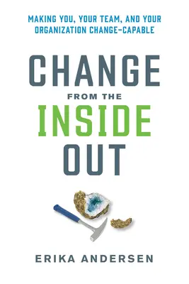 El cambio desde dentro: Cómo hacer que usted, su equipo y su organización sean capaces de cambiar - Change from the Inside Out: Making You, Your Team, and Your Organization Change-Capable